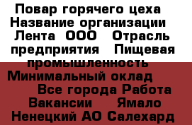 Повар горячего цеха › Название организации ­ Лента, ООО › Отрасль предприятия ­ Пищевая промышленность › Минимальный оклад ­ 30 000 - Все города Работа » Вакансии   . Ямало-Ненецкий АО,Салехард г.